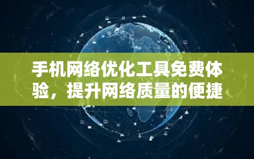 手机网络优化工具免费体验,提升网络质量的便捷选择 手机网络优化工具免费体验,提升网络质量的便捷选择