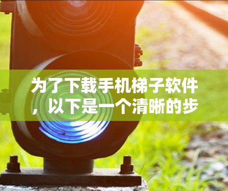 为了下载手机梯子软件，以下是一个清晰的步骤指南