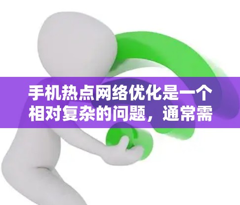 手机热点网络优化是一个相对复杂的问题,通常需要综合考虑多个因素。以下是一些常见的优化方法和策略 手机热点网络优化是一个相对复杂的问题,通常需要综合考虑多个因素。以下是一些常见的优化方法和策略