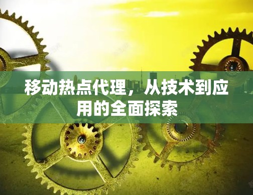 移动热点代理，从技术到应用的全面探索