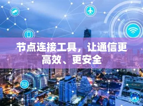 节点连接工具,让通信更高效、更安全 节点连接工具,让通信更高效、更安全
