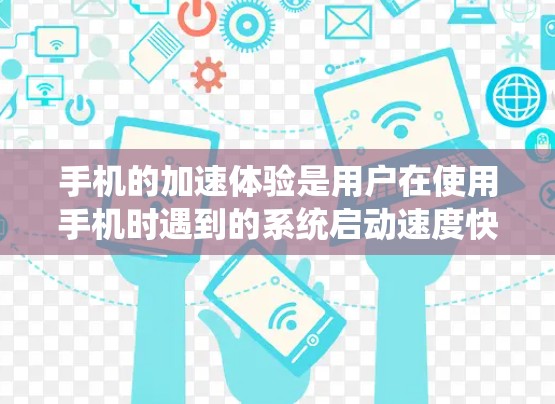 手机的加速体验是用户在使用手机时遇到的系统启动速度快、资源管理高效的现象。以下是对加速体验的详细分析 手机的加速体验是用户在使用手机时遇到的系统启动速度快、资源管理高效的现象。以下是对加速体验的详细分析