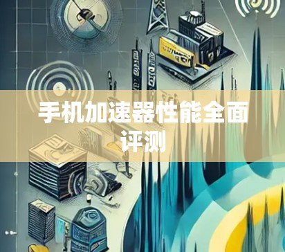 手机加速器性能全面评测