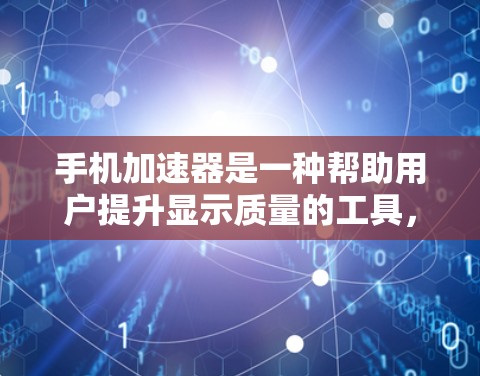 手机加速器是一种帮助用户提升显示质量的工具,通过自动加速显示更高画质的画面,从而减少耗电和提升使用体验。以下是对加速器的详细分析和建议 手机加速器是一种帮助用户提升显示质量的工具,通过自动加速显示更高画质的画面,从而减少耗电和提升使用体验。以下是对加速器的详细分析和建议
