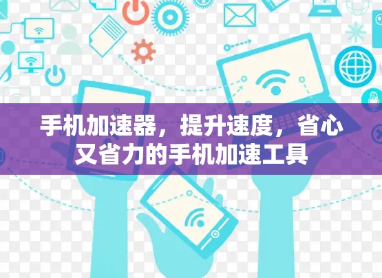 手机加速器,提升速度,省心又省力的手机加速工具 手机加速器,提升速度,省心又省力的手机加速工具
