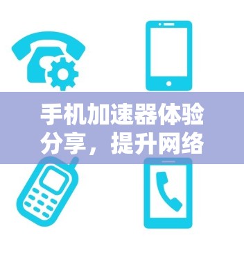 手机加速器体验分享,提升网络速度的智慧选择 手机加速器体验分享,提升网络速度的智慧选择