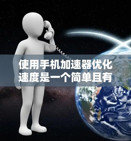 使用手机加速器优化速度是一个简单且有效的方法,以下是一步步指南 使用手机加速器优化速度是一个简单且有效的方法,以下是一步步指南
