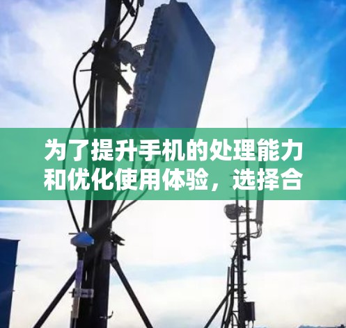 为了提升手机的处理能力和优化使用体验,选择合适的加速器是一个关键步骤。以下是一个详细的指南,帮助你选择和使用手机加速器 为了提升手机的处理能力和优化使用体验,选择合适的加速器是一个关键步骤。以下是一个详细的指南,帮助你选择和使用手机加速器