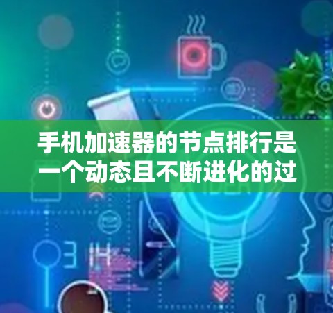 手机加速器的节点排行是一个动态且不断进化的过程,主要取决于多种因素。以下是选择适合自己的加速器节点的详细指南 手机加速器的节点排行是一个动态且不断进化的过程,主要取决于多种因素。以下是选择适合自己的加速器节点的详细指南
