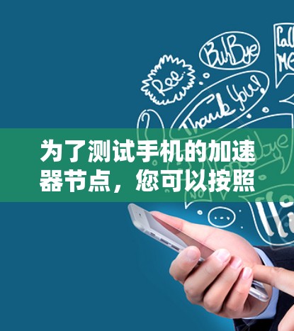 为了测试手机的加速器节点,您可以按照以下步骤进行 为了测试手机的加速器节点,您可以按照以下步骤进行
