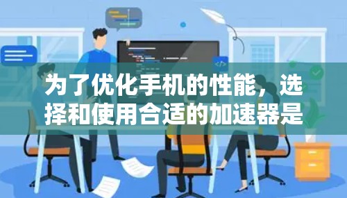 为了优化手机的性能,选择和使用合适的加速器是一个明智的决定。以下是一个有条理的步骤指南,帮助你找到适合的加速器并顺利使用 为了优化手机的性能,选择和使用合适的加速器是一个明智的决定。以下是一个有条理的步骤指南,帮助你找到适合的加速器并顺利使用