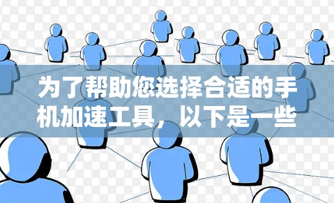 为了帮助您选择合适的手机加速工具,以下是一些关键点和步骤 为了帮助您选择合适的手机加速工具,以下是一些关键点和步骤