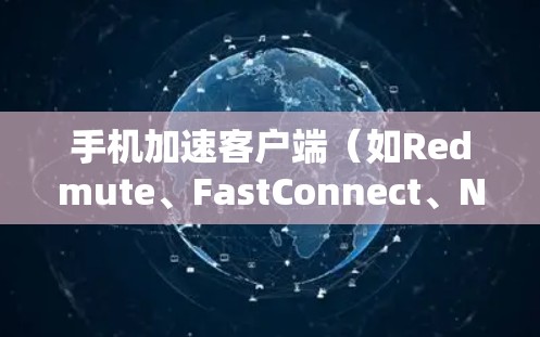 手机加速客户端(如Redmute、FastConnect、NetworkDial等)是一种用于加速网络数据传输的应用程序,帮助用户提升手机的网络速度。以下是使用手机加速客户端的详细步骤 手机加速客户端(如Redmute、FastConnect、NetworkDial等)是一种用于加速网络数据传输的应用程序,帮助用户提升手机的网络速度。以下是使用手机加速客户端的详细步骤