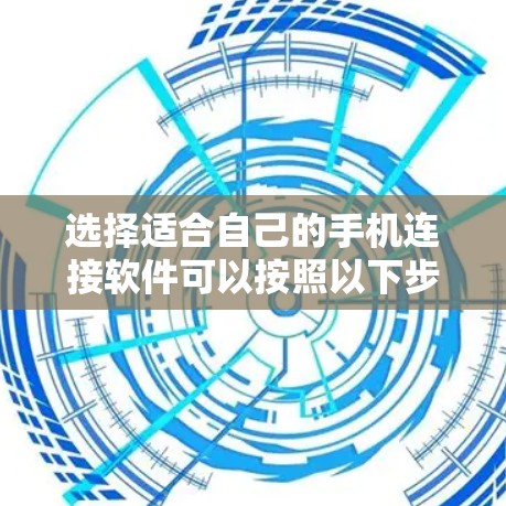 选择适合自己的手机连接软件可以按照以下步骤进行 选择适合自己的手机连接软件可以按照以下步骤进行