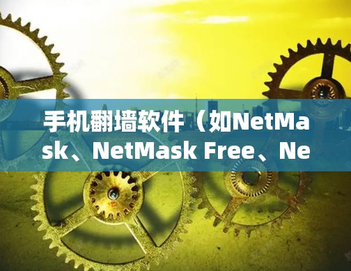 手机翻墙软件（如NetMask、NetMask Free、NetMask Pro等）的下载和安装步骤如下