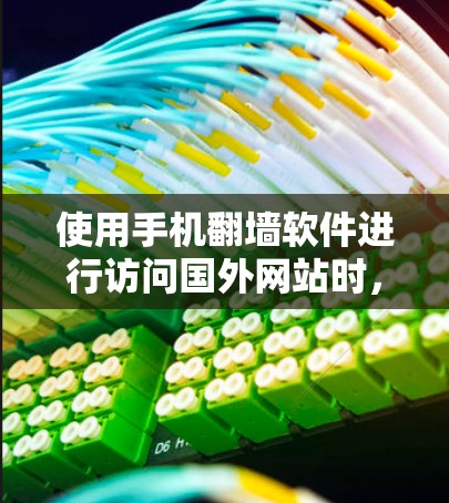 使用手机翻墙软件进行访问国外网站时,可以从以下几个方面进行分析和选择 使用手机翻墙软件进行访问国外网站时,可以从以下几个方面进行分析和选择