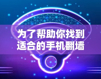 为了帮助你找到适合的手机翻墙工具,以下是分步的建议 为了帮助你找到适合的手机翻墙工具,以下是分步的建议