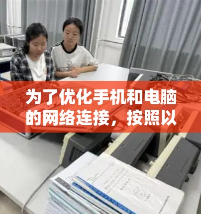 为了优化手机和电脑的网络连接,按照以下步骤进行 为了优化手机和电脑的网络连接,按照以下步骤进行