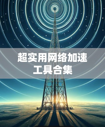 超实用网络加速工具合集