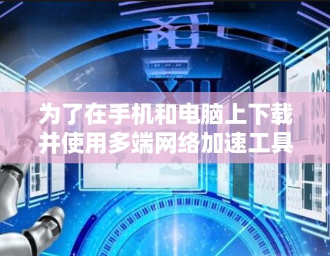 为了在手机和电脑上下载并使用多端网络加速工具,以下是一些推荐的步骤和工具,帮助你选择和使用最佳的工具 为了在手机和电脑上下载并使用多端网络加速工具,以下是一些推荐的步骤和工具,帮助你选择和使用最佳的工具