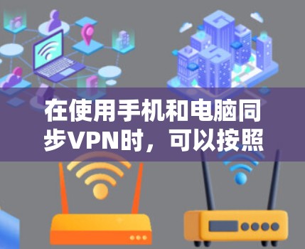 在使用手机和电脑同步VPN时,可以按照以下步骤进行操作,结合上述思考,以下是一个清晰的指南 在使用手机和电脑同步VPN时,可以按照以下步骤进行操作,结合上述思考,以下是一个清晰的指南