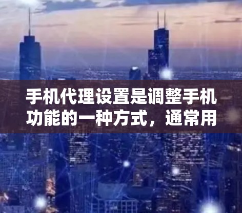 手机代理设置是调整手机功能的一种方式,通常用于恢复 deleted数据、调整权限、优化设置等。以下是一些常见的手机代理设置问题及其解决方法 手机代理设置是调整手机功能的一种方式,通常用于恢复 deleted数据、调整权限、优化设置等。以下是一些常见的手机代理设置问题及其解决方法