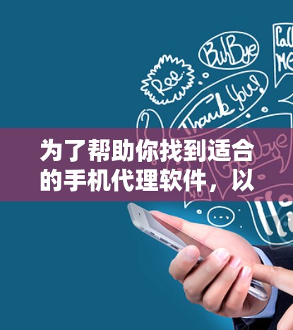 为了帮助你找到适合的手机代理软件，以下是分步骤的建议