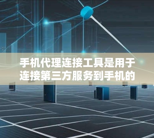 手机代理连接工具是用于连接第三方服务到手机的工具,如微信、QQ等。以下是对这些工具的详细步骤和解释 手机代理连接工具是用于连接第三方服务到手机的工具,如微信、QQ等。以下是对这些工具的详细步骤和解释