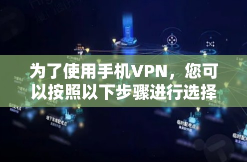 为了使用手机VPN,您可以按照以下步骤进行选择和连接 为了使用手机VPN,您可以按照以下步骤进行选择和连接