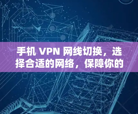 手机 VPN 网线切换,选择合适的网络,保障你的 VPN 高效运行 手机 VPN 网线切换,选择合适的网络,保障你的 VPN 高效运行