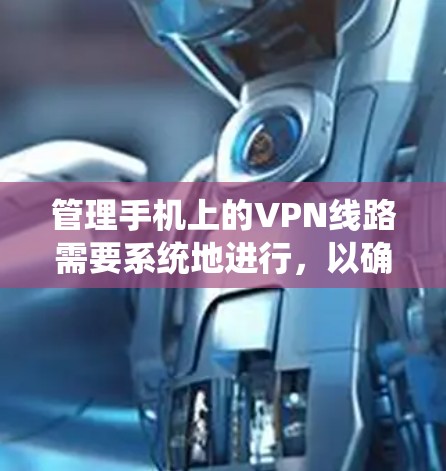 管理手机上的VPN线路需要系统地进行,以确保安全和便捷。以下是一个详细的步骤指南 管理手机上的VPN线路需要系统地进行,以确保安全和便捷。以下是一个详细的步骤指南