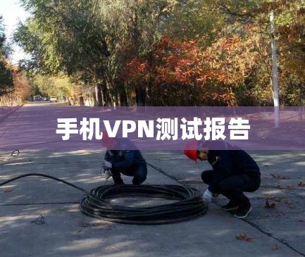 手机VPN测试报告 手机VPN测试报告