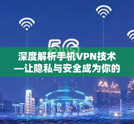 深度解析手机VPN技术—让隐私与安全成为你的敌人 深度解析手机VPN技术—让隐私与安全成为你的敌人