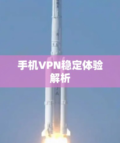 手机VPN稳定体验解析 手机VPN稳定体验解析