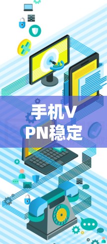手机VPN稳定工具,你的必备必备 手机VPN稳定工具,你的必备必备