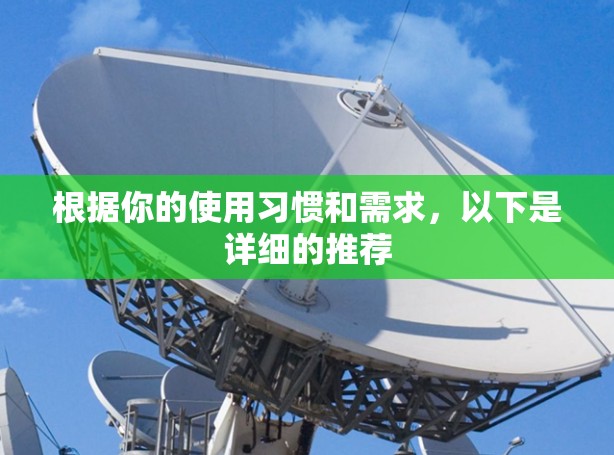 根据你的使用习惯和需求,以下是详细的推荐 根据你的使用习惯和需求,以下是详细的推荐