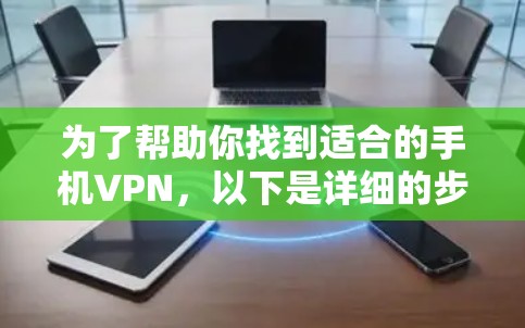 为了帮助你找到适合的手机VPN,以下是详细的步骤指南 为了帮助你找到适合的手机VPN,以下是详细的步骤指南