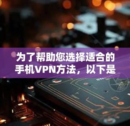 为了帮助您选择适合的手机VPN方法,以下是详细的分析和建议 为了帮助您选择适合的手机VPN方法,以下是详细的分析和建议