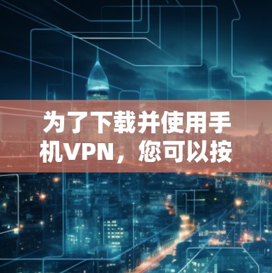 为了下载并使用手机VPN,您可以按照以下步骤进行操作 为了下载并使用手机VPN,您可以按照以下步骤进行操作