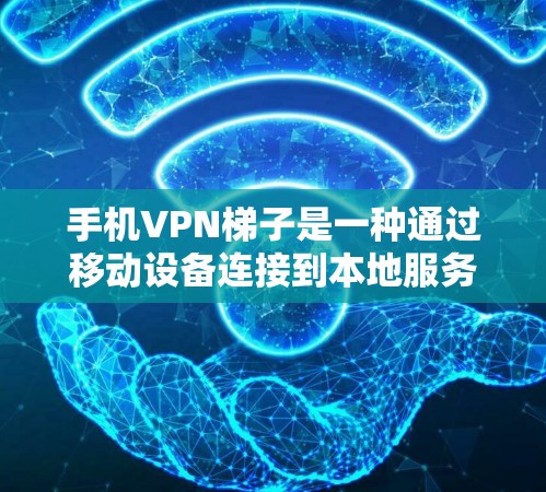 手机VPN梯子是一种通过移动设备连接到本地服务器的工具,通常使用Wi-Fi或移动数据连接。以下是使用手机VPN梯子的基本步骤 手机VPN梯子是一种通过移动设备连接到本地服务器的工具,通常使用Wi-Fi或移动数据连接。以下是使用手机VPN梯子的基本步骤