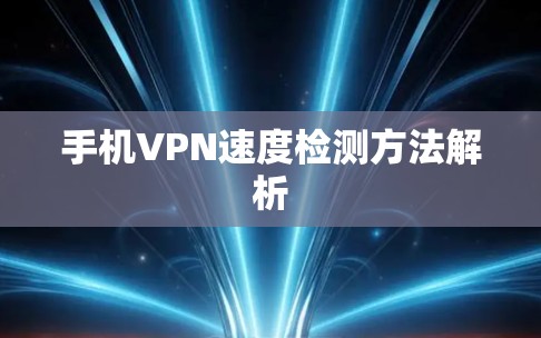 手机VPN速度检测方法解析