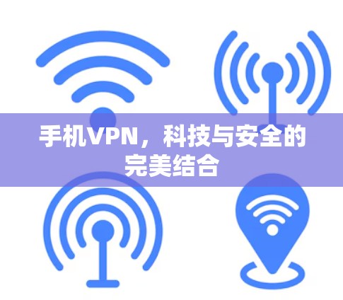 手机VPN,科技与安全的完美结合 手机VPN,科技与安全的完美结合