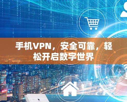 手机VPN,安全可靠,轻松开启数字世界 手机VPN,安全可靠,轻松开启数字世界
