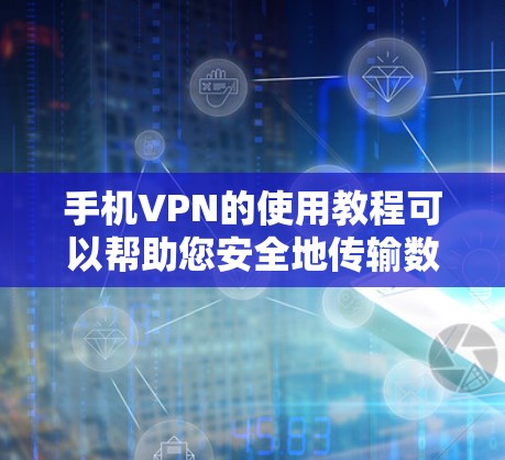 手机VPN的使用教程可以帮助您安全地传输数据，保护您的隐私和信息安全。以下是一个详细的使用步骤指南
