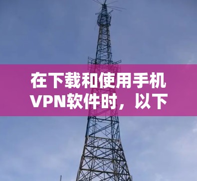 在下载和使用手机VPN软件时,以下是详细的步骤指南,帮助你顺利完成安装和使用 在下载和使用手机VPN软件时,以下是详细的步骤指南,帮助你顺利完成安装和使用