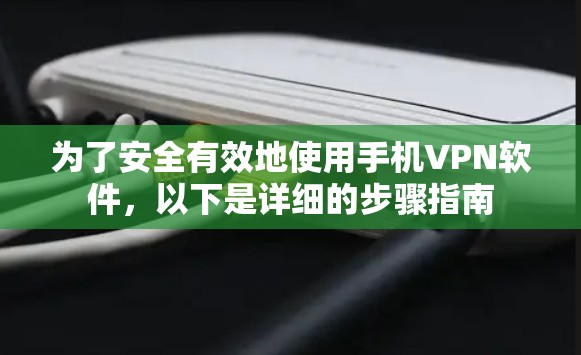 为了安全有效地使用手机VPN软件,以下是详细的步骤指南 为了安全有效地使用手机VPN软件,以下是详细的步骤指南