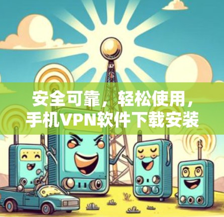 安全可靠,轻松使用,手机VPN软件下载安装指南 安全可靠,轻松使用,手机VPN软件下载安装指南
