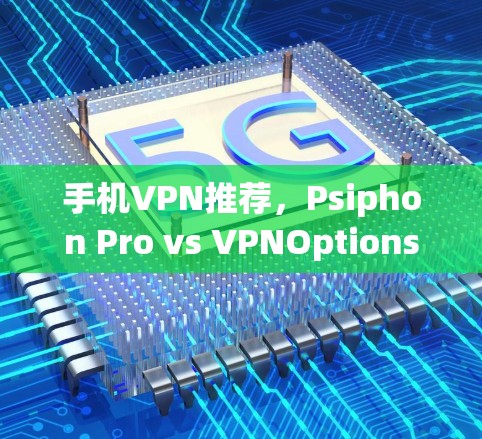 手机VPN推荐,Psiphon Pro vs VPNOptions 手机VPN推荐,Psiphon Pro vs VPNOptions