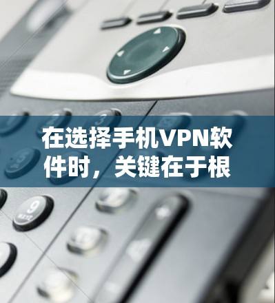 在选择手机VPN软件时,关键在于根据您的具体需求来决定。以下是对几个常用软件的分析和推荐 在选择手机VPN软件时,关键在于根据您的具体需求来决定。以下是对几个常用软件的分析和推荐