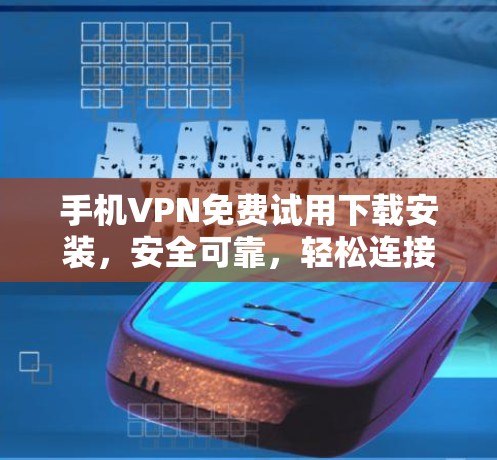 手机VPN免费试用下载安装,安全可靠,轻松连接 手机VPN免费试用下载安装,安全可靠,轻松连接